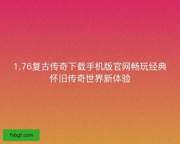 1.76复古传奇下载手机版官网畅玩经典怀旧传奇世界新体验