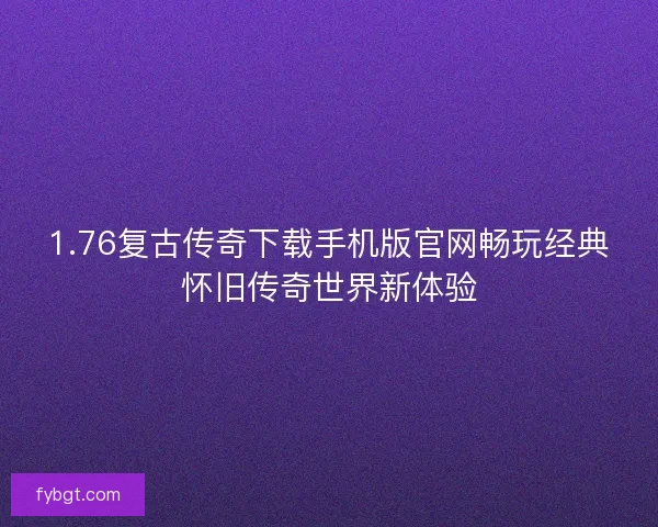 1.76复古传奇下载手机版官网畅玩经典怀旧传奇世界新体验 1.76复古传奇下载手机版官网畅玩经典怀旧传奇世界新体验