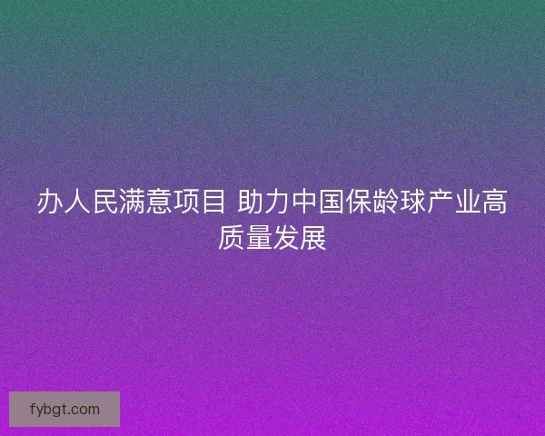 办人民满意项目 助力中国保龄球产业高质量发展 办人民满意项目 助力中国保龄球产业高质量发展